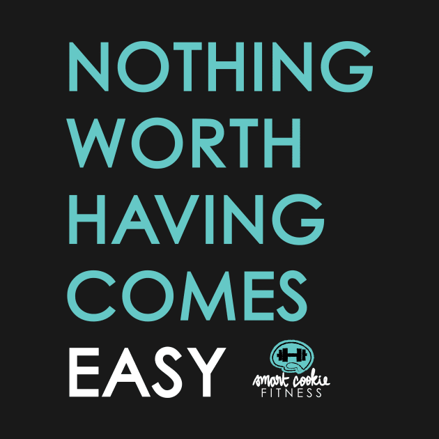 NOTHING WORTH HAVING COMES EASY by SmartCookieFitnessApparel