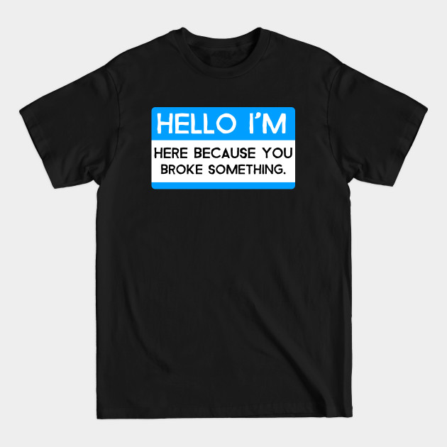 Discover Repairman Quote Tag - Hello I'M Here Because You Broke Something - Repairman - T-Shirt