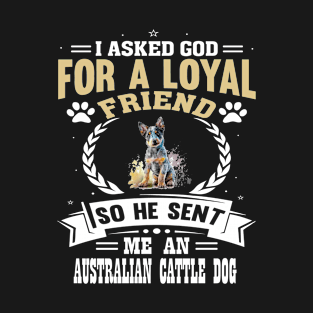 I asked God for a loyal friend He sent me an Australian Cattle Dog T-Shirt