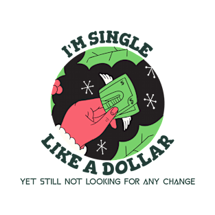 Im single like a dollar, yet still not looking for any change - Funny T-Shirt