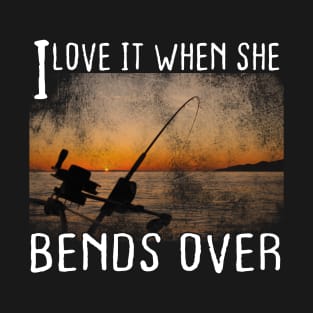 I Love It When She Bends Over - funny quotes white photography at the beach sunset - inspirational quotes for fishing amateurs T-Shirt