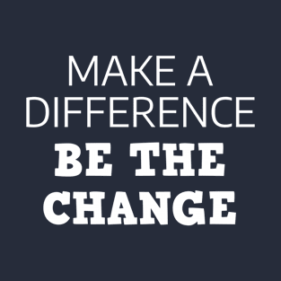 Make A Difference Be The Change T-Shirt