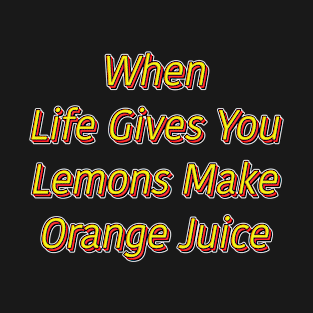 when life gives you lemons make orange juice T-Shirt