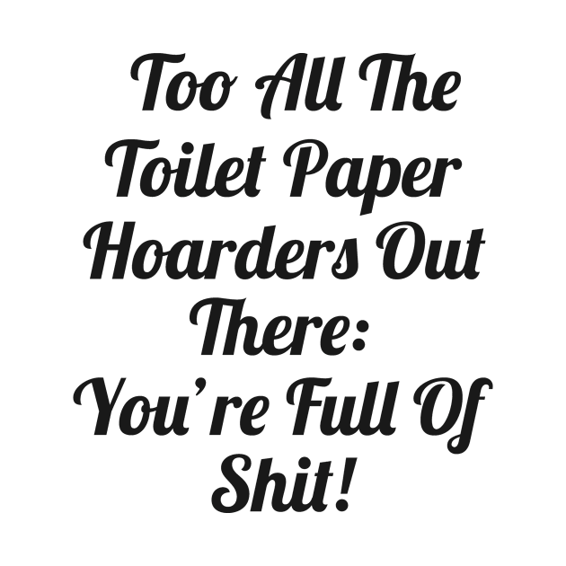 Toilet Paper Hoarders Are Full Of Shit! by cameradog