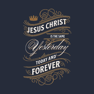 Jesus Christ Is The Same Yesterday Today and Forever | Christian T-Shirt