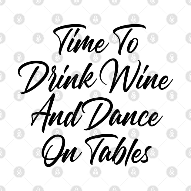 Time To Drink Wine And Dance On Tables. Funny Wine Lover Quote. by That Cheeky Tee