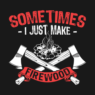 Sometimes, I Just Make Firewood (Woodworking) T-Shirt