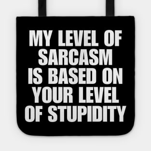 My Level Of Sarcasm Is Based On Your Level Of Stupidity Tote