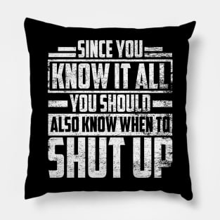 SINCE YOU KNOW IT ALL YOU SHOULD ALSO KNOW WHEN TO SHUT UP Pillow