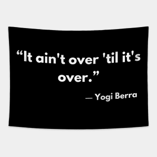 “It ain't over 'til it's over.” ― Yogi Berra Tapestry