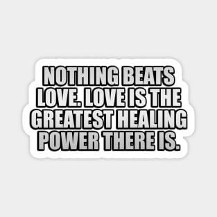 Nothing beats love. Love is the greatest healing power there is Magnet