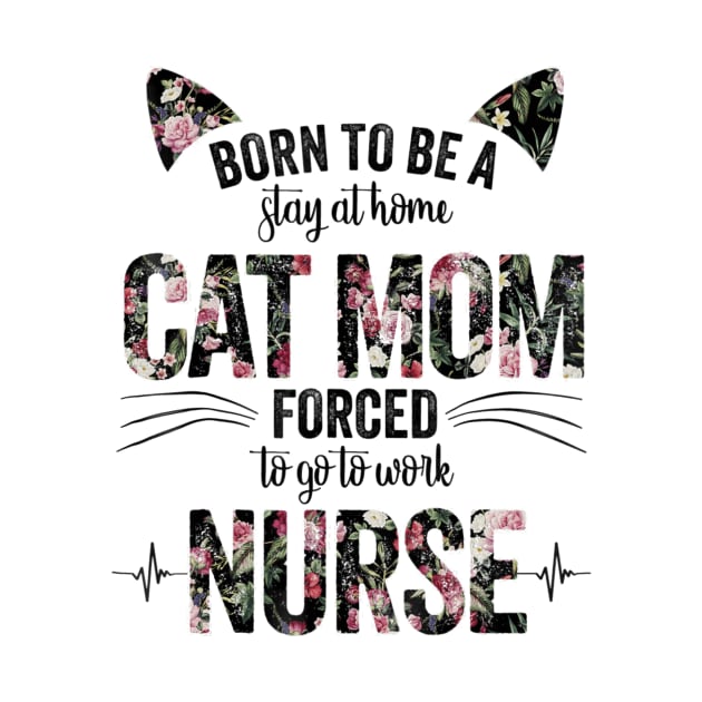 Born To Be A Stay At Home Cat Mom Forced To Go To Work Nurse by Walkowiakvandersteen