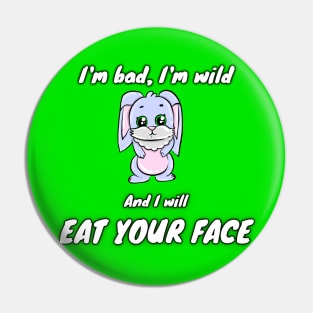 I'm bad, I'm wild and I will EAT YOUR FACE Pin