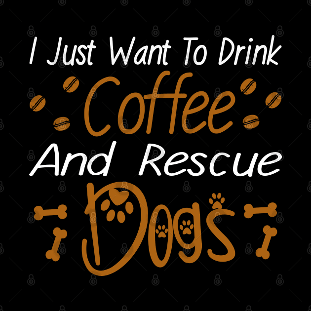 I Just Want To Drink Coffee And Rescue Dogs by DragonTees