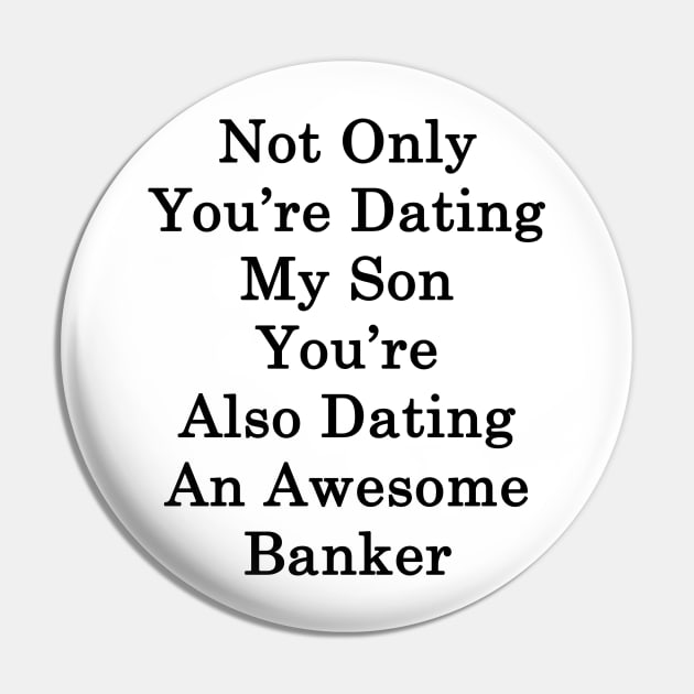 Not Only You're Dating My Son You're Also Dating An Awesome Banker Pin by supernova23