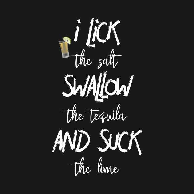 Lick Swallow Suck Tequila Funny by ColorFlowCreations