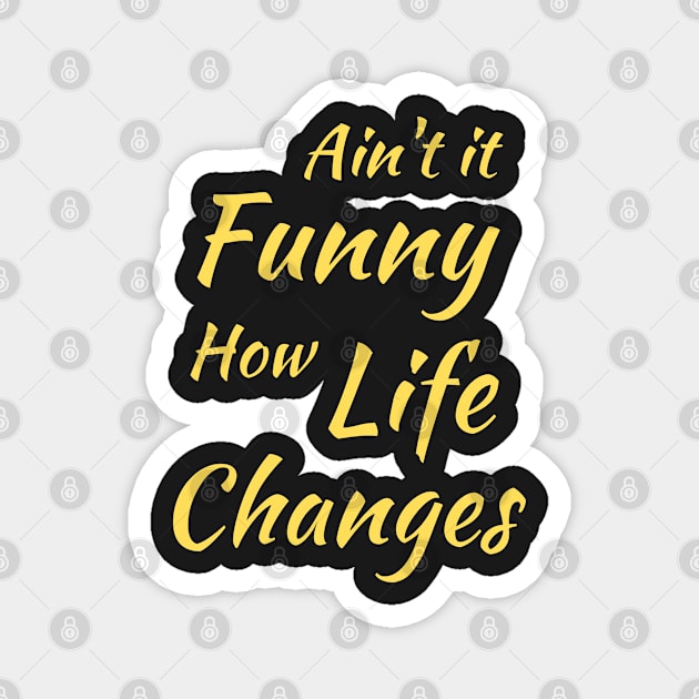 Aint It Funny How Life Changes - Black And Yellow Simple Font - Gift For Country Music Lovers - Funny Meme Sarcastic Satire Magnet by Famgift