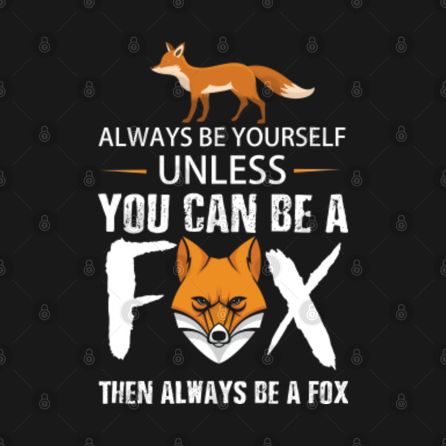 Always Be Yourself Unless You Can Be A Fox Then Always Be A Fox T Shirt