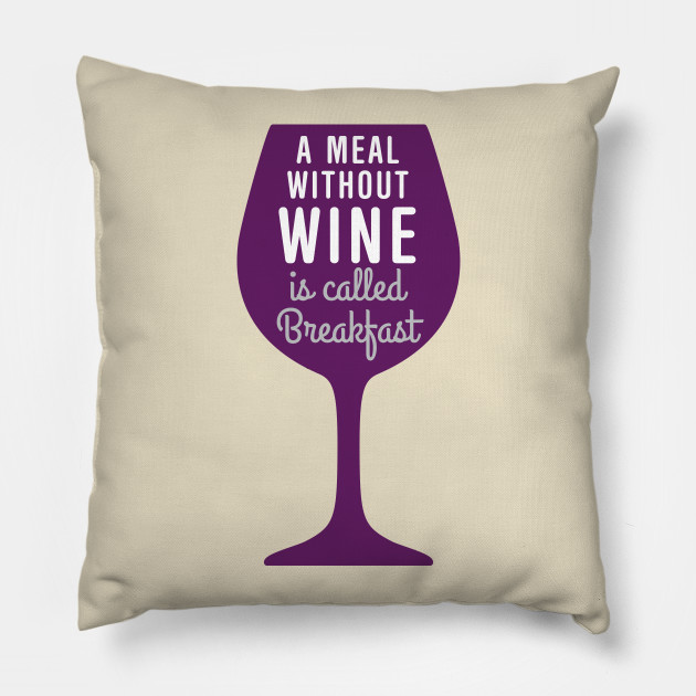 Meal Without Wine Is Called Breakfast Wine Pillow Teepublic Au