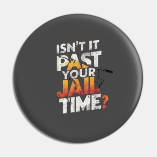 Isn't it past your jail time Pin