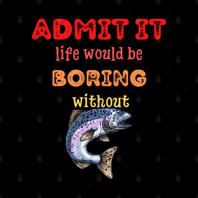 Admit it - Life would be boring without FISH and FISHING, T-shirt, Pjama by DigillusionStudio
