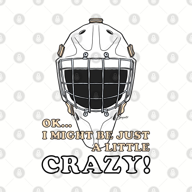 Ice Hockey Goalie OK I MIGHT BE JUST A LITTLE CRAZY! by ScottyGaaDo