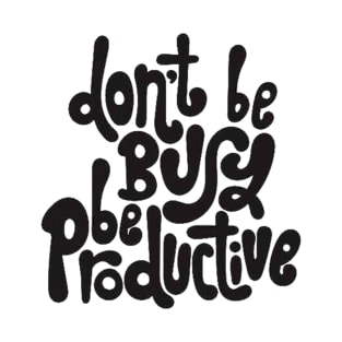 Don't Be Busy, Be Productive - Motivational & Inspirational Work Quotes T-Shirt