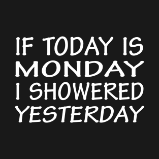 If Today Is Monday I Showered Yesterday T-Shirt