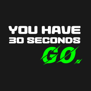 You have 30 seconds. GO. T-Shirt