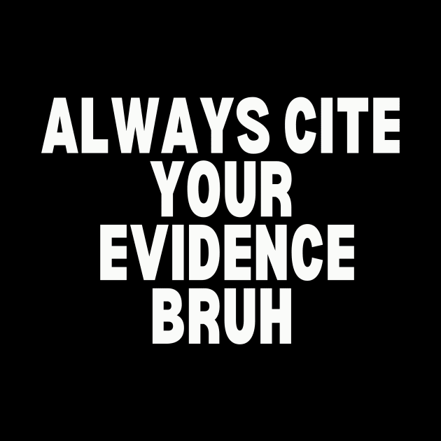 Always Cite Your Evidence Bruh by undrbolink