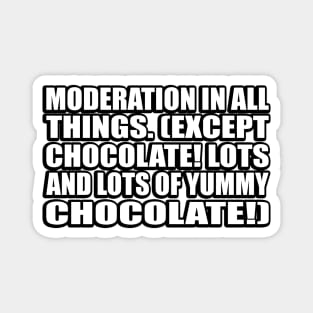 Moderation in all things. (Except chocolate! Lots and lots of yummy chocolate!) Magnet