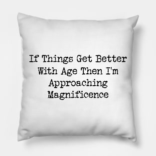 If Things Get Better With Age, Funny Ageing T-Shirt, Birthday Retirement Gift Tee for Men or Women Pillow