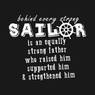 Behind every Sailor Is An Equally Strong Father Who Raised Him Supported Him & Strengthened Him T-Shirt