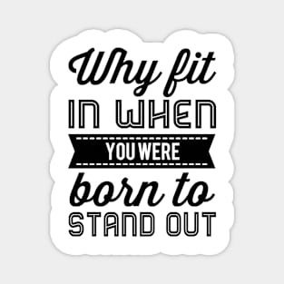 Why Fit In When You Were Born To Stand Out Magnet