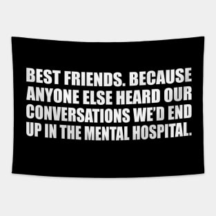 Best friends. Because anyone else heard our conversations we’d end up in the mental hospital Tapestry