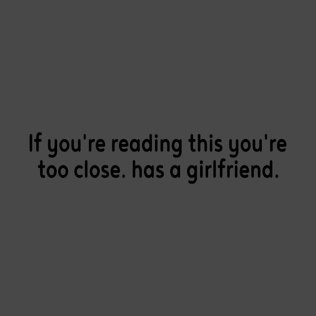 If you can read this you are too close he has a Girlfriend by l designs