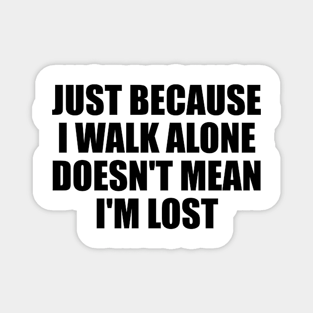 Just because I walk alone doesn't mean I'm lost Magnet by BL4CK&WH1TE 