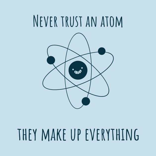 Never trust an atom, they make up everything chemistry jokes by NeutralWear