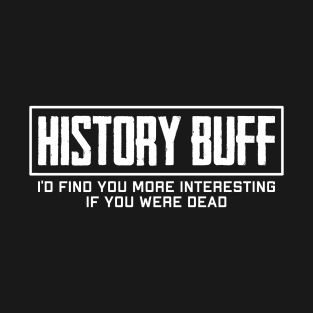 History Buff I find you more interesting if you were dead T-Shirt