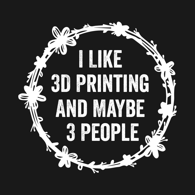 I Like 3D Printing And Maybe 3 People Funny Quote Design by shopcherroukia