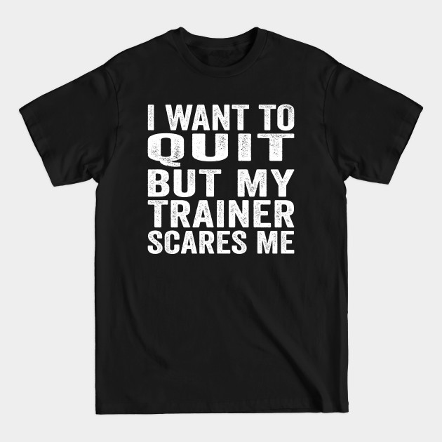 Discover I Want To Quit But My Trainer Scares Me - I Want To Quit - T-Shirt