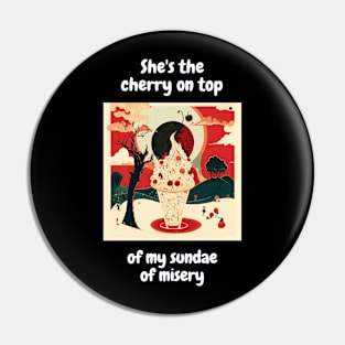 "She's the cherry on top of my sundae of misery" T-Shirt Design Pin