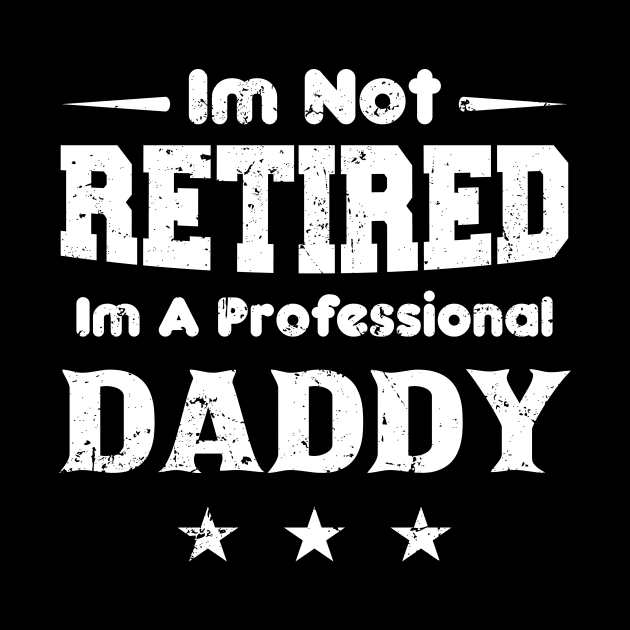 I'm Not Retired I'm A Professional DADDY,fathers day by mezy