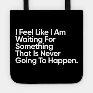 I Feel Like I Am Waiting For Something That Is Never Going To Happen. Tote