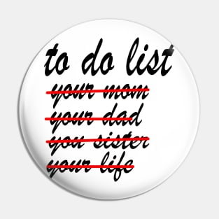 To Do List Your Mom yor dad Your Sister Your Life Pin