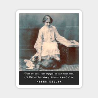 Helen Keller portrait and  quote: What we have once enjoyed deeply we can never lose... Magnet