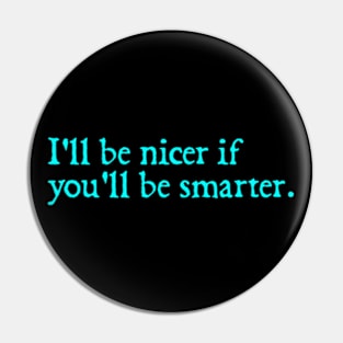 I'll be nicer if you'll be smarter. Pin