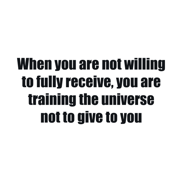 When you are not willing to fully receive, you are training the universe not to give to you by BL4CK&WH1TE 