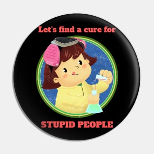 Lets find a cure for stupid people Pin
