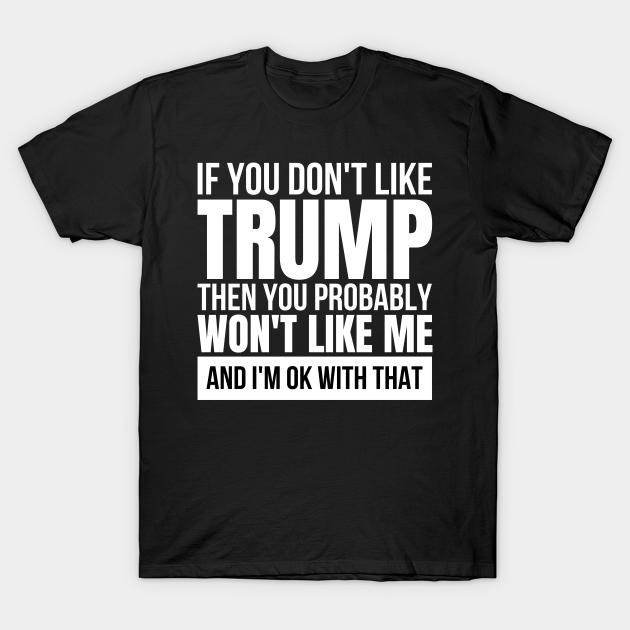 Discover If you dont like trump then you probably wont like me - pro donald trump - Pro Donald Trump - T-Shirt